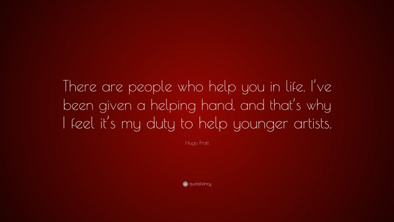 Hugo Pratt Quote: “There are people who help you in life. I’ve been given a helping hand, and that’s why I feel it’s my duty to help younger artists.”