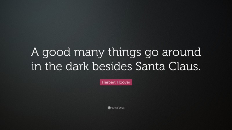Herbert Hoover Quote: “A good many things go around in the dark besides Santa Claus.”