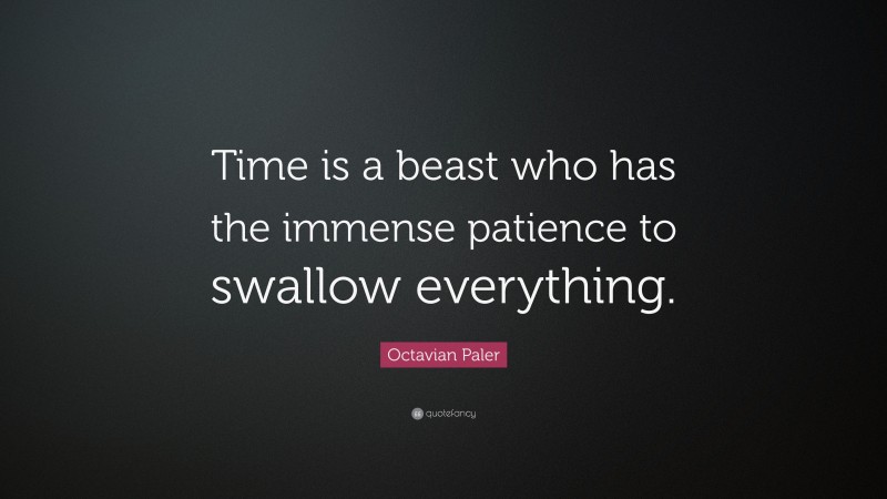 Octavian Paler Quote: “Time is a beast who has the immense patience to swallow everything.”