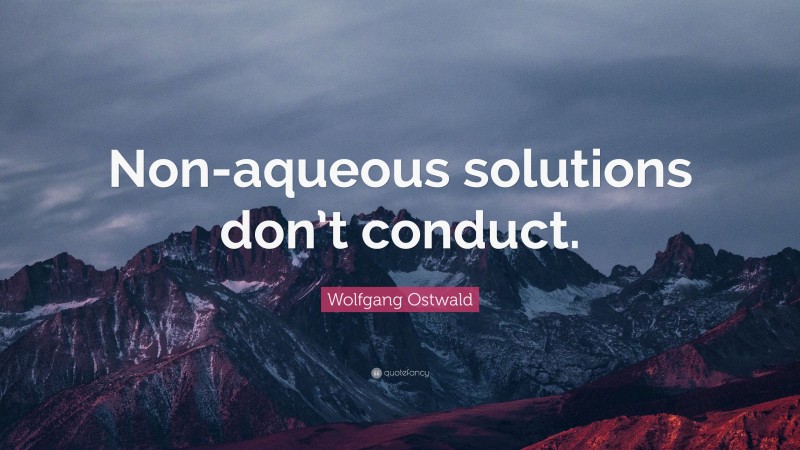 Wolfgang Ostwald Quote: “Non-aqueous solutions don’t conduct.”