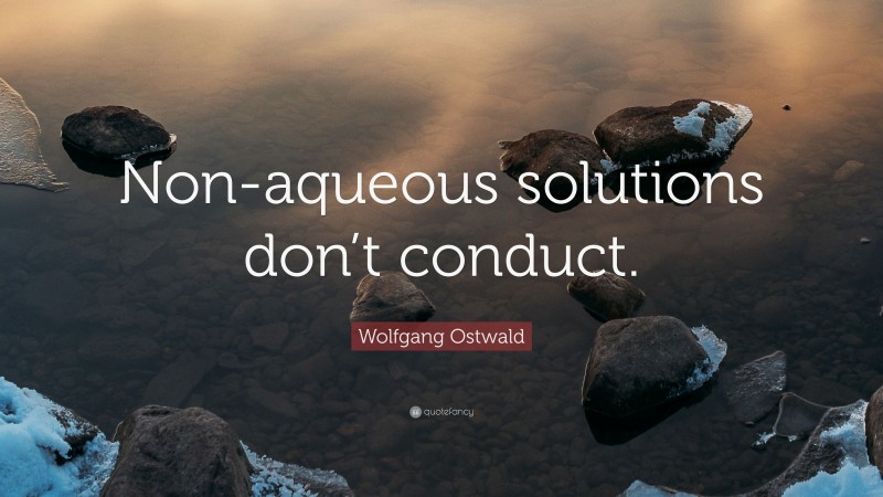 Wolfgang Ostwald Quote: “Non-aqueous solutions don’t conduct.”