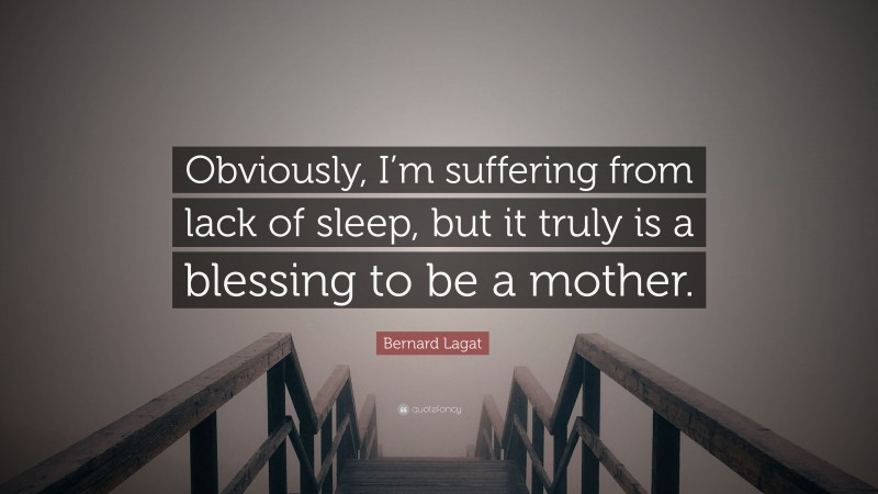 Bernard Lagat Quote: “Obviously, I’m suffering from lack of sleep, but it truly is a blessing to be a mother.”