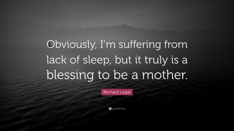 Bernard Lagat Quote: “Obviously, I’m suffering from lack of sleep, but it truly is a blessing to be a mother.”