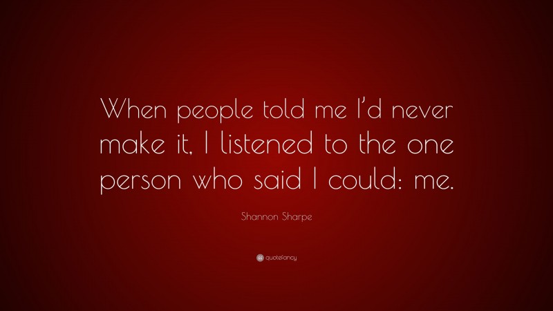 Shannon Sharpe Quote: “When people told me I’d never make it, I listened to the one person who said I could: me.”