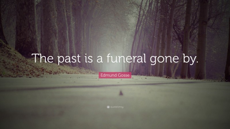 Edmund Gosse Quote: “The past is a funeral gone by.”