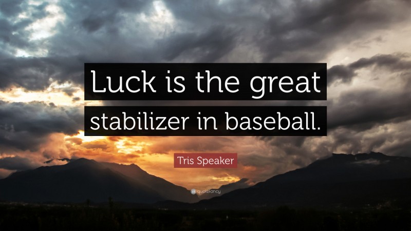 Tris Speaker Quote: “Luck is the great stabilizer in baseball.”