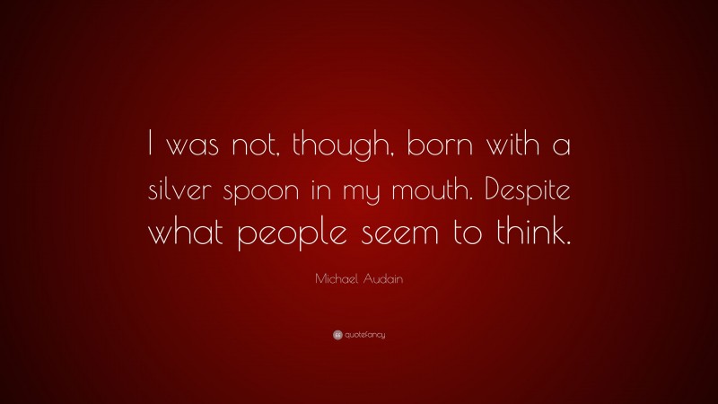 Michael Audain Quote: “I was not, though, born with a silver spoon in my mouth. Despite what people seem to think.”