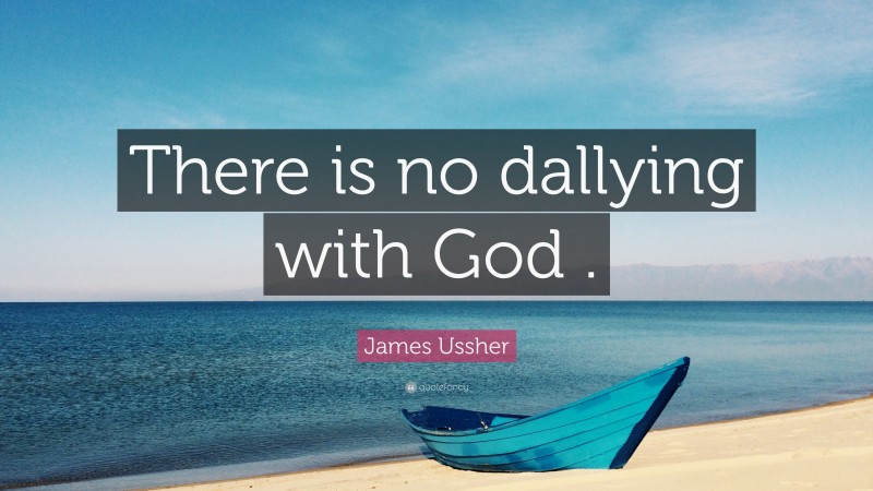 James Ussher Quote: “There is no dallying with God .”