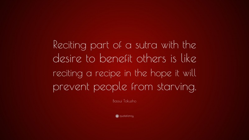 Bassui Tokusho Quote: “Reciting part of a sutra with the desire to benefit others is like reciting a recipe in the hope it will prevent people from starving.”