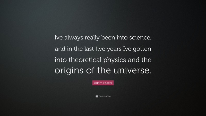 Adam Pascal Quote: “Ive always really been into science, and in the last five years Ive gotten into theoretical physics and the origins of the universe.”