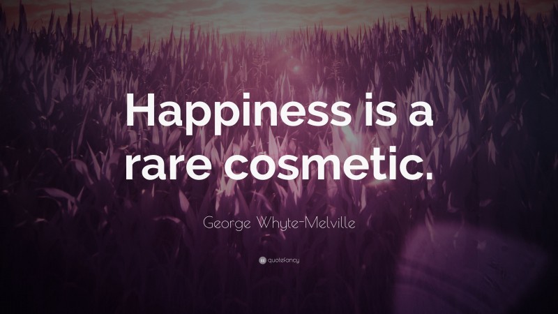 George Whyte-Melville Quote: “Happiness is a rare cosmetic.”