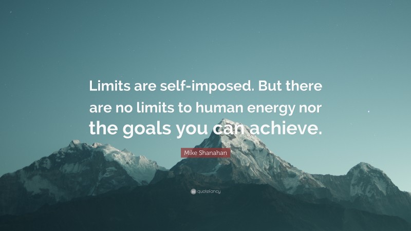 Mike Shanahan Quote: “Limits are self-imposed. But there are no limits to human energy nor the goals you can achieve.”