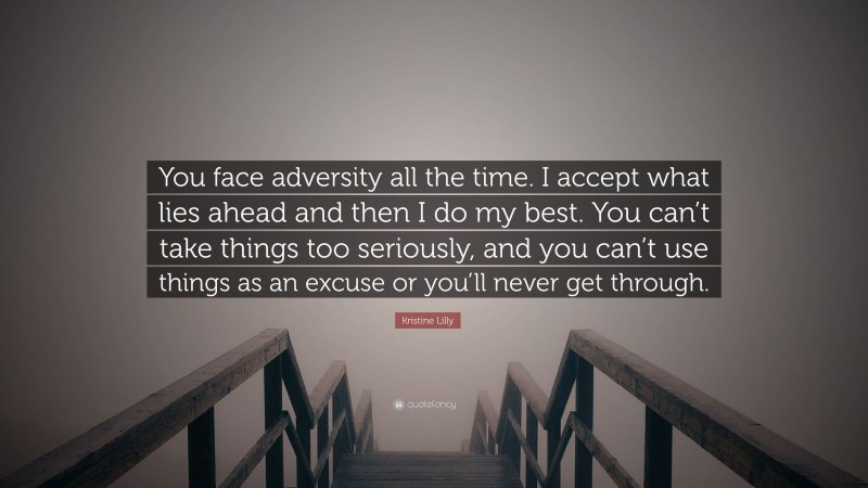 Kristine Lilly Quote: “You face adversity all the time. I accept what lies ahead and then I do my best. You can’t take things too seriously, and you can’t use things as an excuse or you’ll never get through.”