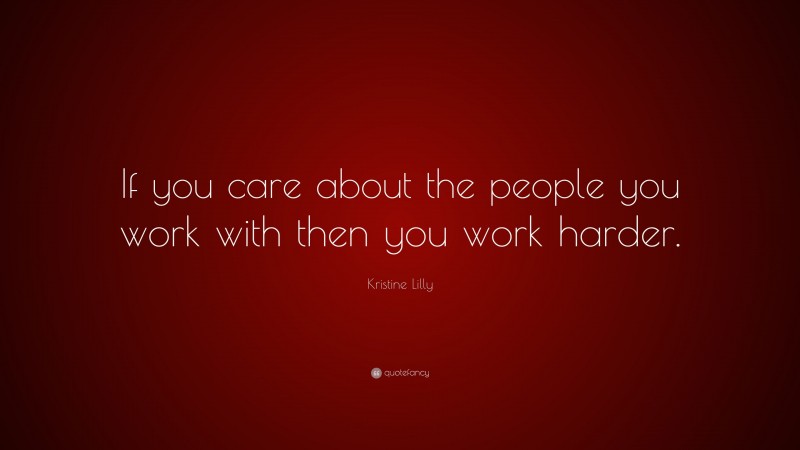 Kristine Lilly Quote: “If you care about the people you work with then you work harder.”