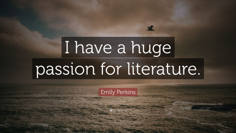 Emily Perkins Quote: “I have a huge passion for literature.”