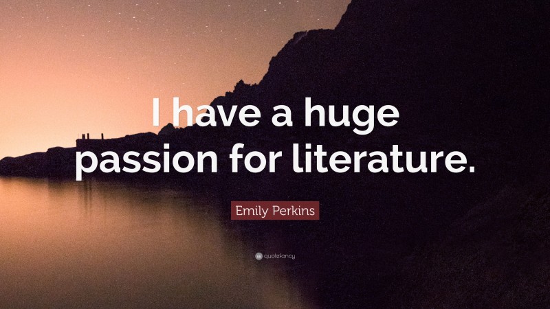 Emily Perkins Quote: “I have a huge passion for literature.”