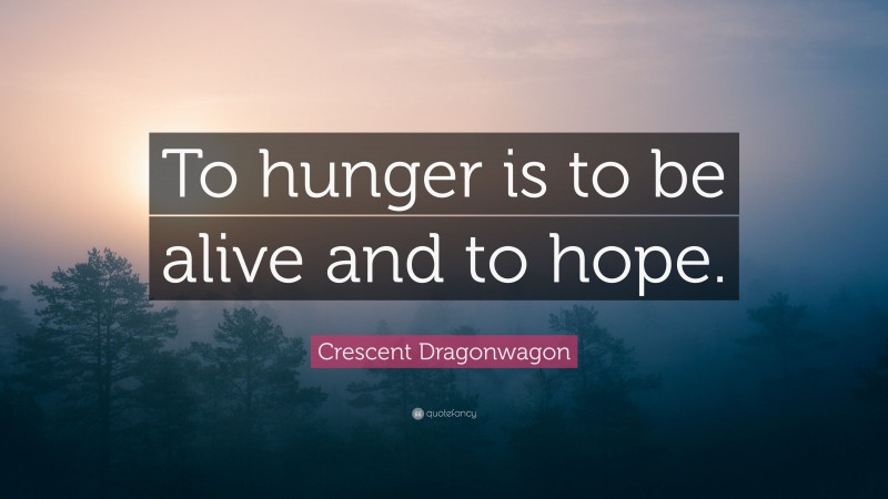 Crescent Dragonwagon Quote: “To hunger is to be alive and to hope.”