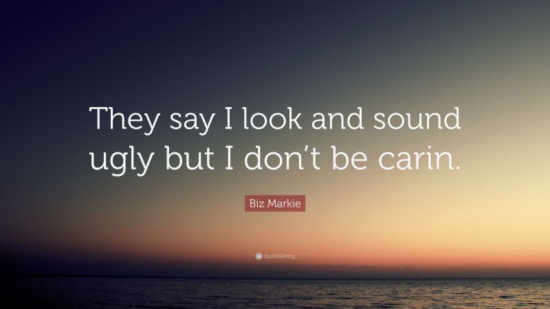 Biz Markie Quote: “They say I look and sound ugly but I don’t be carin.”