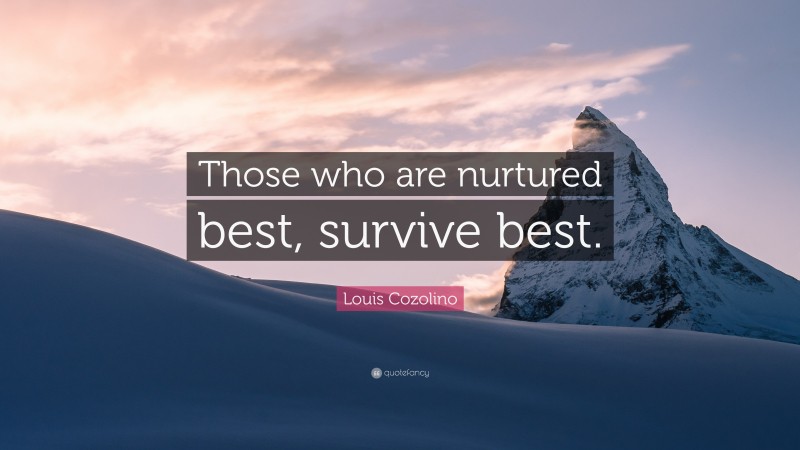 Louis Cozolino Quote: “Those who are nurtured best, survive best.”