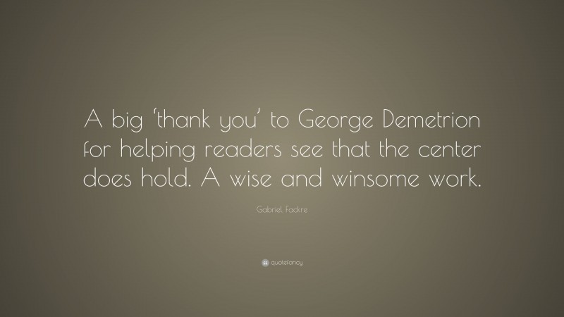 Gabriel Fackre Quote: “A big ‘thank you’ to George Demetrion for helping readers see that the center does hold. A wise and winsome work.”