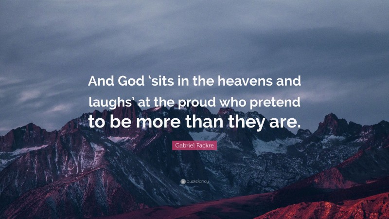 Gabriel Fackre Quote: “And God ‘sits in the heavens and laughs’ at the proud who pretend to be more than they are.”