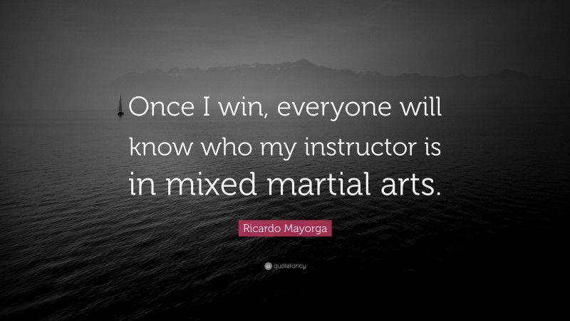 Ricardo Mayorga Quote: “Once I win, everyone will know who my instructor is in mixed martial arts.”