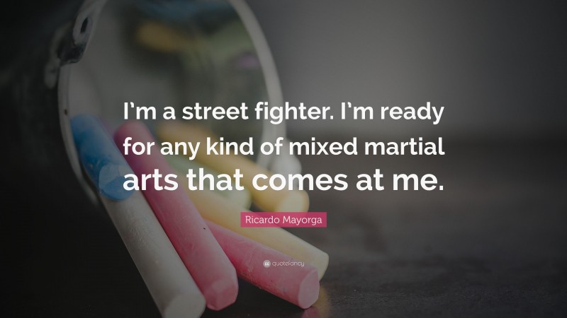 Ricardo Mayorga Quote: “I’m a street fighter. I’m ready for any kind of mixed martial arts that comes at me.”