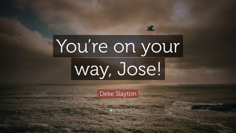 Deke Slayton Quote: “You’re on your way, Jose!”
