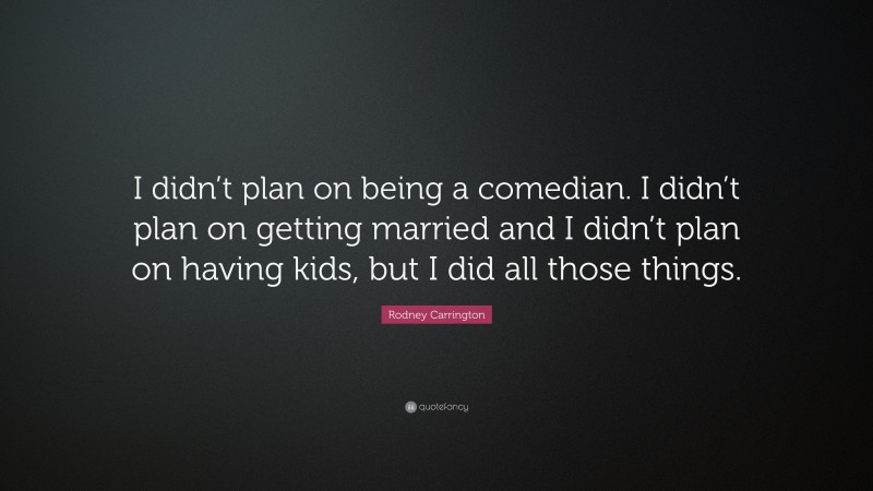 Rodney Carrington Quote: “I didn’t plan on being a comedian. I didn’t plan on getting married and I didn’t plan on having kids, but I did all those things.”
