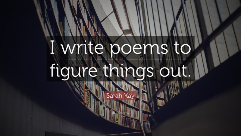 Sarah Kay Quote: “I write poems to figure things out.”