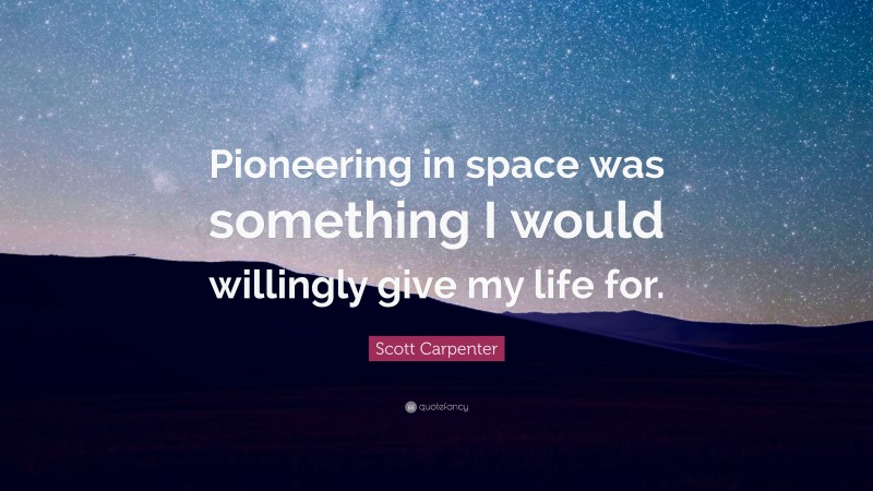 Scott Carpenter Quote: “Pioneering in space was something I would willingly give my life for.”
