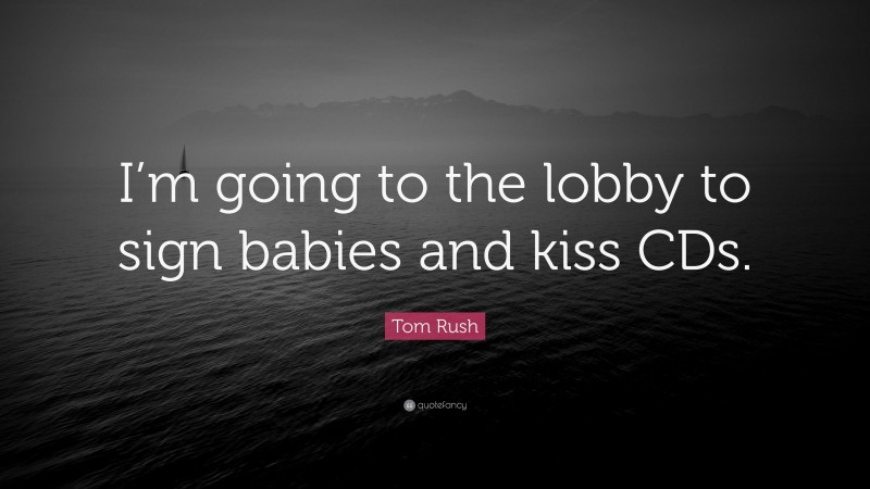 Tom Rush Quote: “I’m going to the lobby to sign babies and kiss CDs.”
