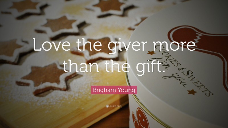 Brigham Young Quote: “Love the giver more than the gift.”