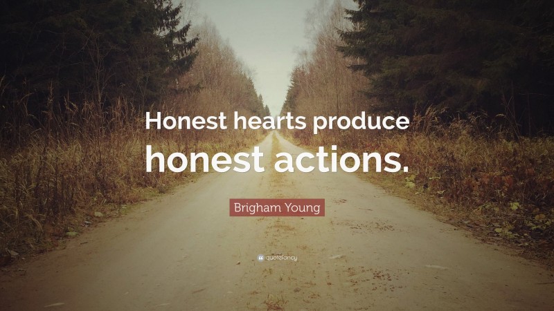 Brigham Young Quote: “Honest hearts produce honest actions.”