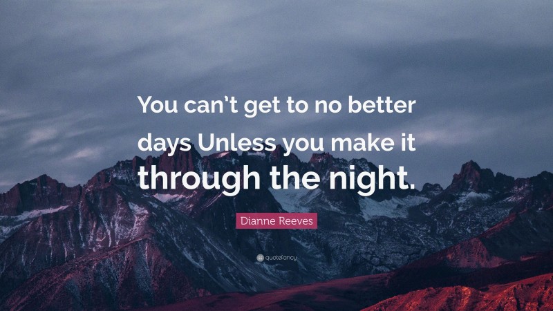 Dianne Reeves Quote: “You can’t get to no better days Unless you make it through the night.”