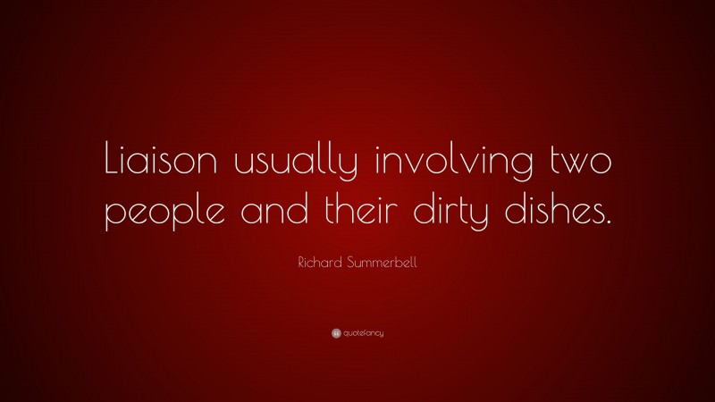 Richard Summerbell Quote: “Liaison usually involving two people and their dirty dishes.”