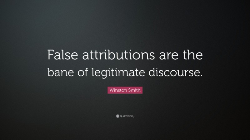 Winston Smith Quote: “False attributions are the bane of legitimate discourse.”