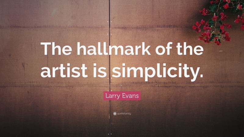 Larry Evans Quote: “The hallmark of the artist is simplicity.”