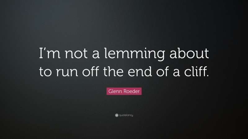 Glenn Roeder Quote: “I’m not a lemming about to run off the end of a cliff.”