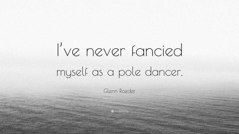 Glenn Roeder Quote: “I’ve never fancied myself as a pole dancer.”
