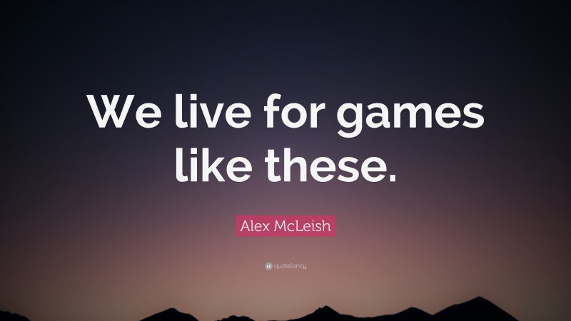Alex McLeish Quote: “We live for games like these.”