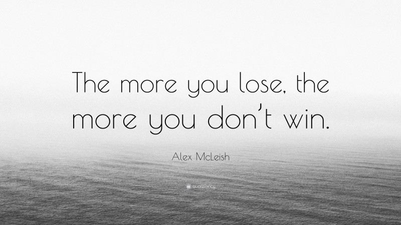 Alex McLeish Quote: “The more you lose, the more you don’t win.”