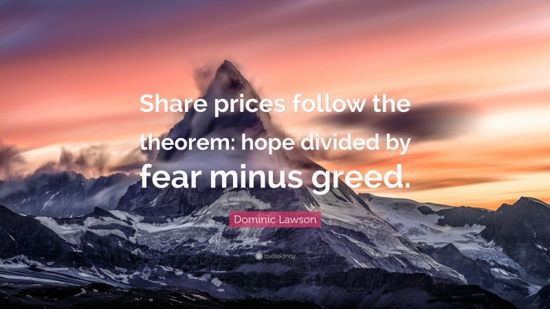 Dominic Lawson Quote: “Share prices follow the theorem: hope divided by fear minus greed.”