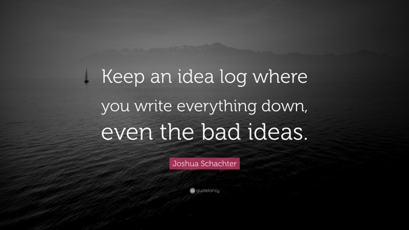 Joshua Schachter Quote: “Keep an idea log where you write everything down, even the bad ideas.”