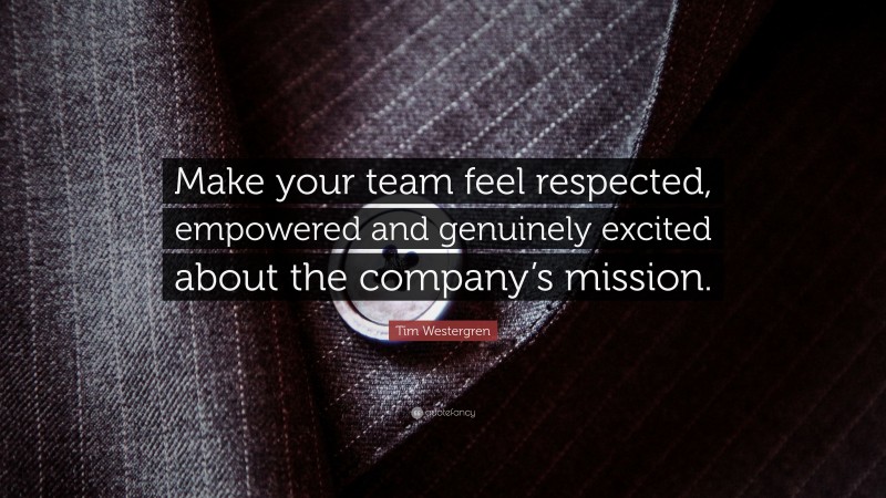 Tim Westergren Quote: “Make your team feel respected, empowered and genuinely excited about the company’s mission.”