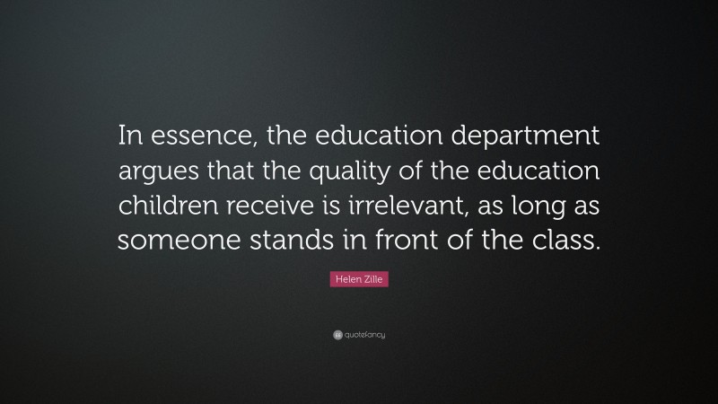 Helen Zille Quote: “In essence, the education department argues that the quality of the education children receive is irrelevant, as long as someone stands in front of the class.”