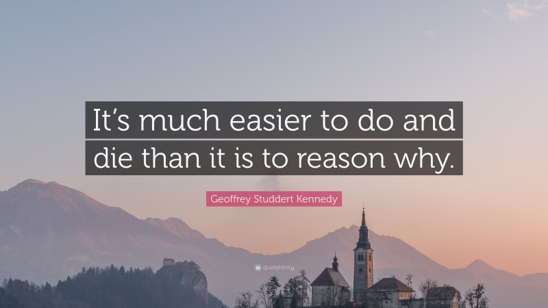 Geoffrey Studdert Kennedy Quote: “It’s much easier to do and die than it is to reason why.”