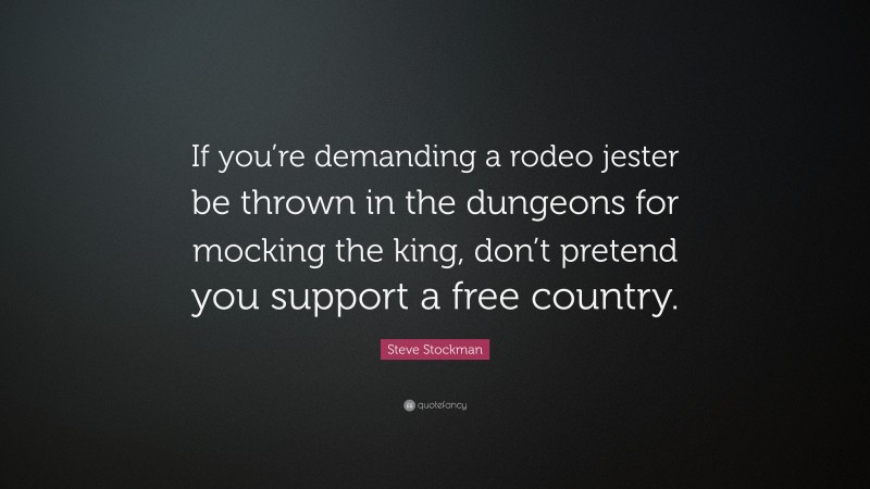 Steve Stockman Quote: “If you’re demanding a rodeo jester be thrown in the dungeons for mocking the king, don’t pretend you support a free country.”