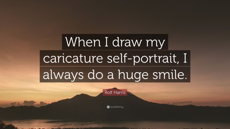 Rolf Harris Quote: “When I draw my caricature self-portrait, I always do a huge smile.”