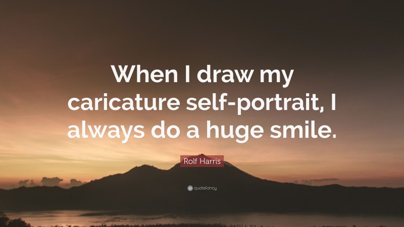 Rolf Harris Quote: “When I draw my caricature self-portrait, I always do a huge smile.”